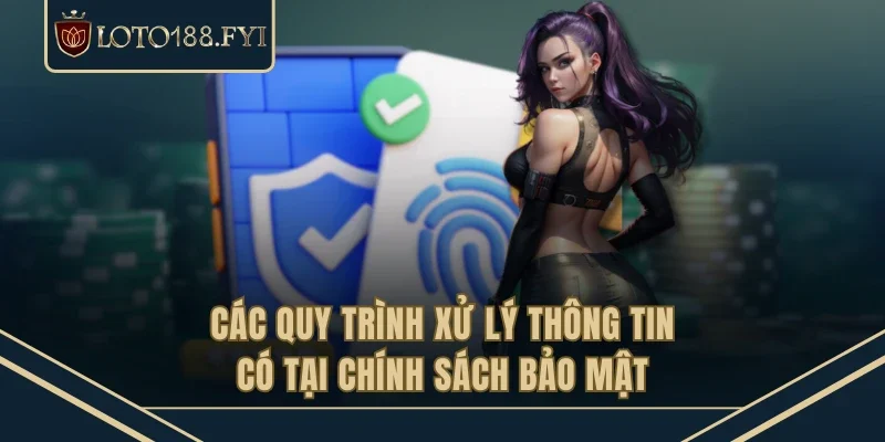 Các quy trình xử lý thông tin có tại chính sách bảo mật