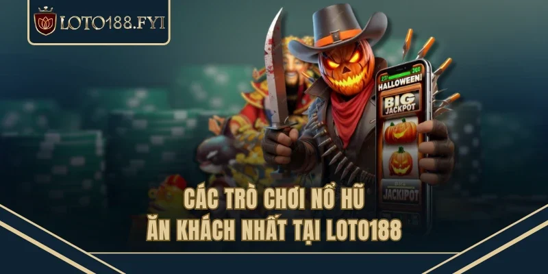 Các trò chơi nổ hũ ăn khách nhất tại LOTO188