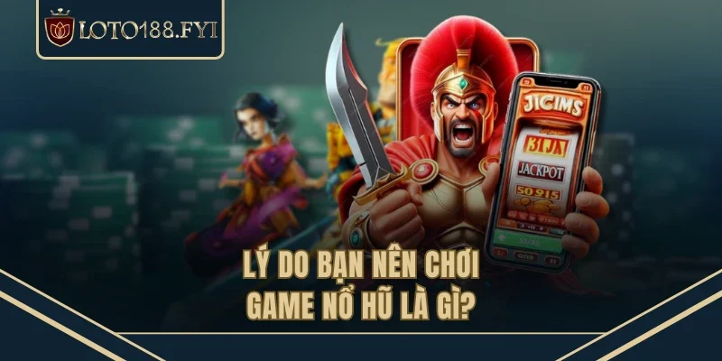 Lý do bạn nên chơi game nổ hũ là gì?