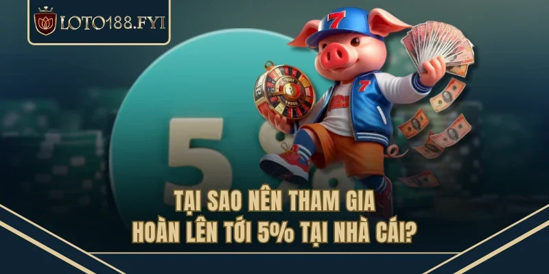Tại sao nên tham gia hoàn lên tới 5% tại nhà cái? 