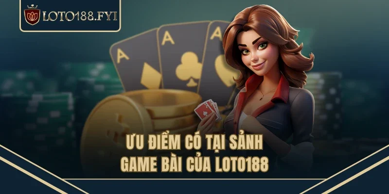 Ưu điểm có tại sảnh game bài của LOTO188