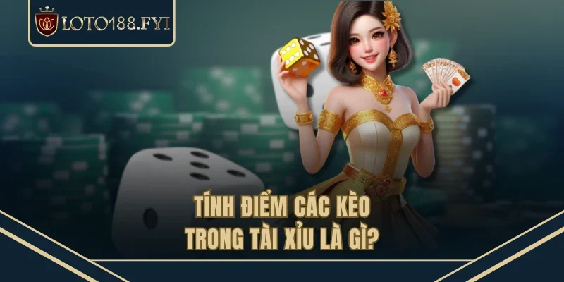 Tính điểm các kèo trong tài xỉu là gì?