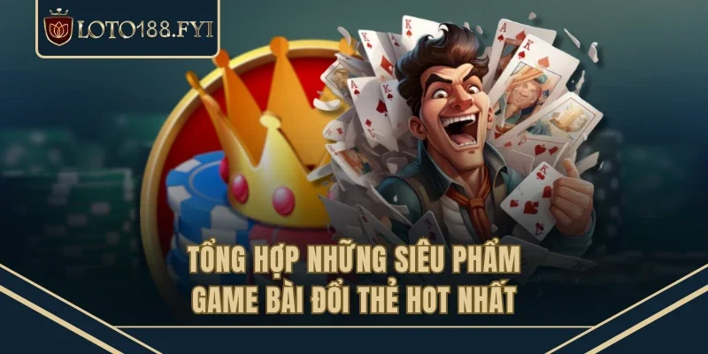 Tổng hợp những siêu phẩm game bài đổi thẻ hot nhất