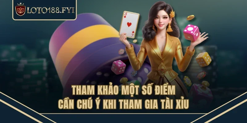 Tham khảo một số điểm cần chú ý khi tham gia tài xỉu